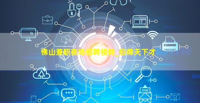 佛山兼职夜场招聘模特_伯得天下才